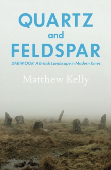 Quartz and Feldspar : Dartmoor - a British Landscape in Modern Times, Hardback Book Quartz and Feldspar : Dartmoor - a British Landscape in Modern Times, Hardback Book