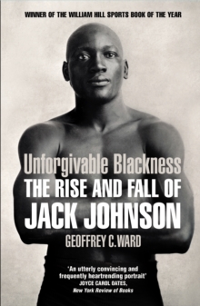 Unforgivable Blackness : The Rise and Fall of Jack Johnson