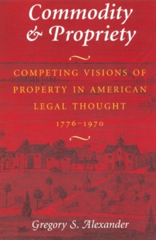 Commodity & Propriety : Competing Visions of Property in American Legal Thought, 1776-1970