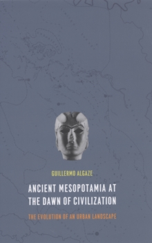 Ancient Mesopotamia at the Dawn of Civilization : The Evolution of an Urban Landscape