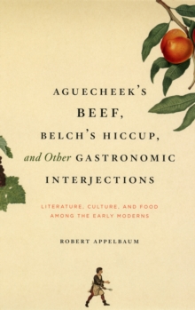 Aguecheek's Beef, Belch's Hiccup, and Other Gastronomic Interjections : Literature, Culture, and Food Among the Early Moderns