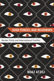 Good Fences, Bad Neighbors : Border Fixity and International Conflict, Paperback Book Good Fences, Bad Neighbors : Border Fixity and International Conflict, Paperback Book