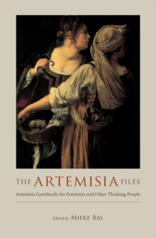 The Artemisia Files : Artemisia Gentileschi for Feminists and Other Thinking People