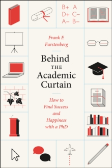 Behind the Academic Curtain : How to Find Success and Happiness with a PhD