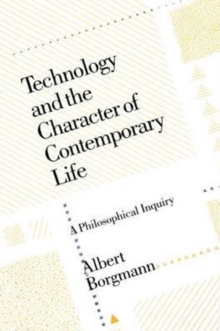 Technology and the Character of Contemporary Life : A Philosophical Inquiry