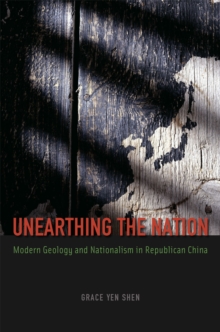 Unearthing the Nation : Modern Geology and Nationalism in Republican China, Hardback Book Unearthing the Nation : Modern Geology and Nationalism in Republican China, Hardback Book