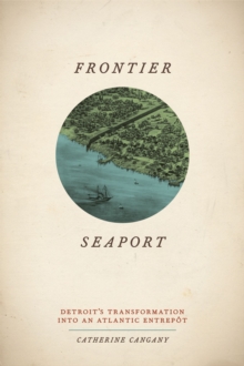 Frontier Seaport : Detroit's Transformation into an Atlantic Entrept