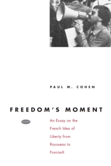 Freedom's Moment : An Essay on the French Idea of Liberty from Rousseau to Foucault