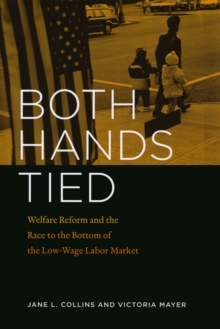 Both Hands Tied : Welfare Reform and the Race to the Bottom in the Low-Wage Labor Market