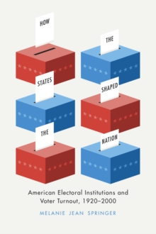How the States Shaped the Nation : American Electoral Institutions and Voter Turnout, 1920-2000