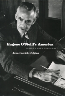 Eugene O'Neill's America : Desire Under Democracy