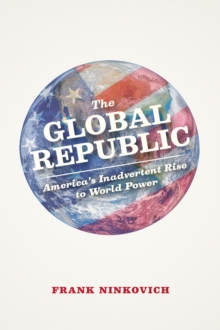 The Global Republic : America's Inadvertent Rise to World Power