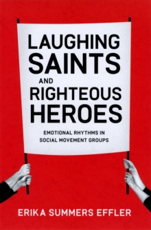 Laughing Saints and Righteous Heroes : Emotional Rhythms in Social Movement Groups