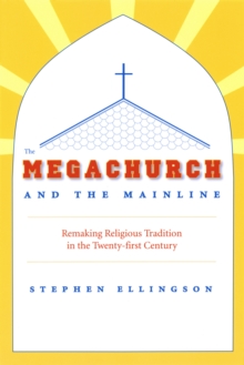 The Megachurch and the Mainline : Remaking Religious Tradition in the Twenty-first Century