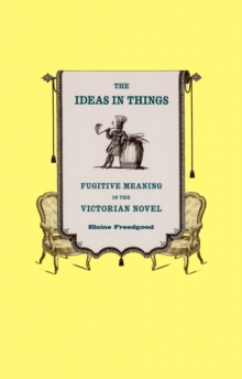 The Ideas in Things : Fugitive Meaning in the Victorian Novel