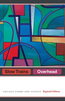 Slow Trains Overhead : Chicago Poems and Stories