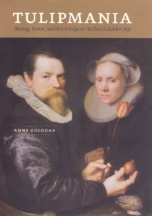 Tulipmania : Money, Honor, and Knowledge in the Dutch Golden Age