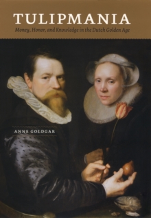 Tulipmania : Money, Honor, and Knowledge in the Dutch Golden Age