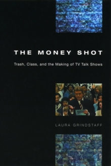 The Money Shot : Trash, Class, and the Making of TV Talk Shows