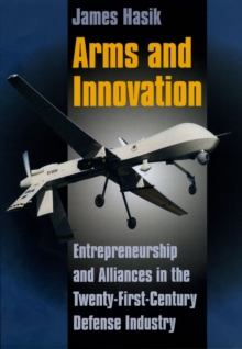 Arms and Innovation : Entrepreneurship and Alliances in the Twenty-First Century Defense Industry