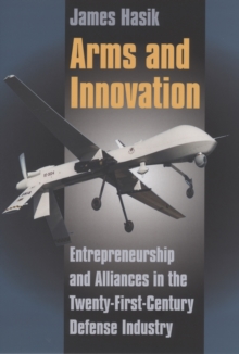 Arms and Innovation : Entrepreneurship and Alliances in the Twenty-First Century Defense Industry