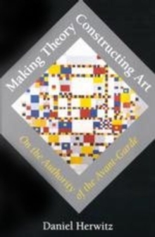 Making Theory/Constructing Art : On the Authority of the Avant-Garde