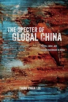 The Specter of Global China : Politics, Labor, and Foreign Investment in Africa, Paperback / softback Book The Specter of Global China : Politics, Labor, and Foreign Investment in Africa, Paperback / softback Book