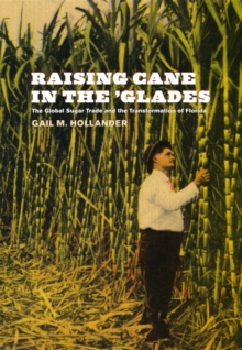 Raising Cane in the 'Glades : The Global Sugar Trade and the Transformation of Florida