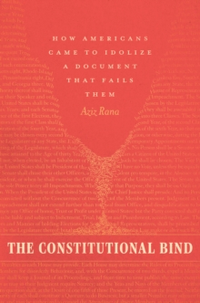The Constitutional Bind : How Americans Came to Idolize a Document That Fails Them