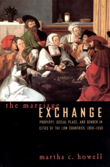 The Marriage Exchange : Property, Social Place, and Gender in Cities of the Low Countries, 1300-1550