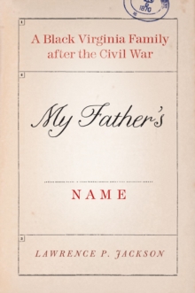 My Father's Name : A Black Virginia Family after the Civil War