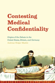 Contesting Medical Confidentiality : Origins of the Debate in the United States, Britain, and Germany, Hardback Book Contesting Medical Confidentiality : Origins of the Debate in the United States, Britain, and Germany, Hardback Book
