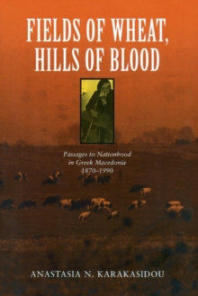 Fields of Wheat, Hills of Blood : Passages to Nationhood in Greek Macedonia, 1870-1990