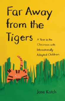 Far Away from the Tigers : A Year in the Classroom with Internationally Adopted Children