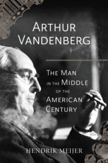 Arthur Vandenberg : The Man in the Middle of the American Century, Hardback Book Arthur Vandenberg : The Man in the Middle of the American Century, Hardback Book