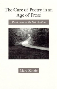 The Cure of Poetry in an Age of Prose : Moral Essays on the Poet's Calling