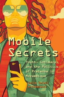 Mobile Secrets : Youth, Intimacy, and the Politics of Pretense in Mozambique, Paperback / softback Book Mobile Secrets : Youth, Intimacy, and the Politics of Pretense in Mozambique, Paperback / softback Book