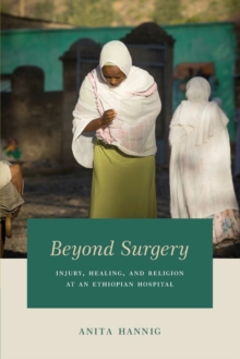 Beyond Surgery : Injury, Healing, and Religion at an Ethiopian Hospital, Paperback / softback Book Beyond Surgery : Injury, Healing, and Religion at an Ethiopian Hospital, Paperback / softback Book
