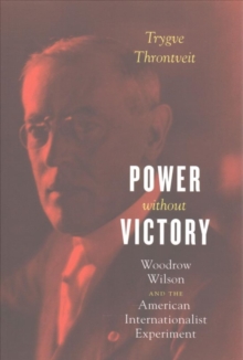 Power Without Victory : Woodrow Wilson and the American Internationalist Experiment, Paperback / softback Book Power Without Victory : Woodrow Wilson and the American Internationalist Experiment, Paperback / softback Book