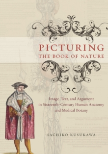 Picturing the Book of Nature : Image, Text, and Argument in Sixteenth-Century Human Anatomy and Medical Botany