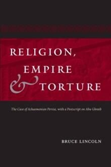 Religion, Empire, and Torture : The Case of Achaemenian Persia, with a Postscript on Abu Ghraib