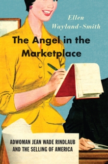 The Angel in the Marketplace : Adwoman Jean Wade Rindlaub and the Selling of America