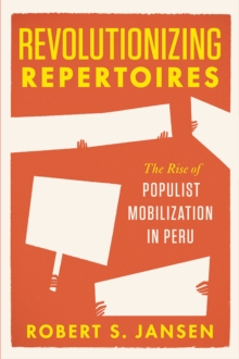 Revolutionizing Repertoires : The Rise of Populist Mobilization in Peru, Paperback / softback Book Revolutionizing Repertoires : The Rise of Populist Mobilization in Peru, Paperback / softback Book