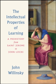 The Intellectual Properties of Learning : A Prehistory from Saint Jerome to John Locke, Hardback Book The Intellectual Properties of Learning : A Prehistory from Saint Jerome to John Locke, Hardback Book
