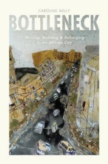Bottleneck : Moving, Building, and Belonging in an African City, Paperback Book Bottleneck : Moving, Building, and Belonging in an African City, Paperback Book