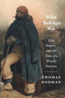 What Nostalgia Was : War, Empire, and the Time of a Deadly Emotion, Hardback Book What Nostalgia Was : War, Empire, and the Time of a Deadly Emotion, Hardback Book