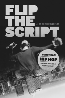 Flip the Script : European Hip Hop and the Politics of Postcoloniality, Hardback Book Flip the Script : European Hip Hop and the Politics of Postcoloniality, Hardback Book