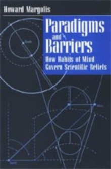 Paradigms and Barriers : How Habits of Mind Govern Scientific Beliefs