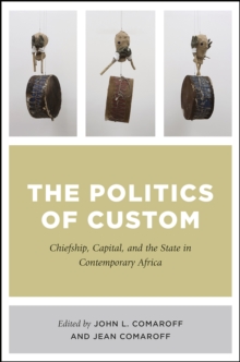The Politics of Custom : Chiefship, Capital, and the State in Contemporary Africa, Paperback / softback Book The Politics of Custom : Chiefship, Capital, and the State in Contemporary Africa, Paperback / softback Book
