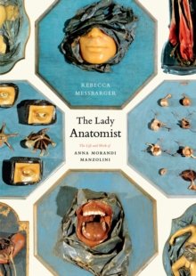 The Lady Anatomist : The Life and Work of Anna Morandi Manzolini